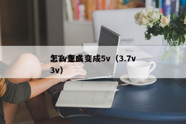 3.7v怎么變成5v（3.7v怎么變成3v）,第1張