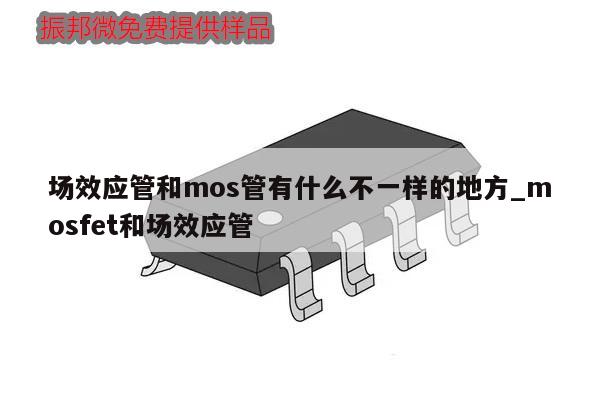 場效應(yīng)管和mos管有什么不一樣的地方_mosfet和場效應(yīng)管,第1張 場效應(yīng)管和mos管有什么不一樣的地方_mosfet和場效應(yīng)管,第1張